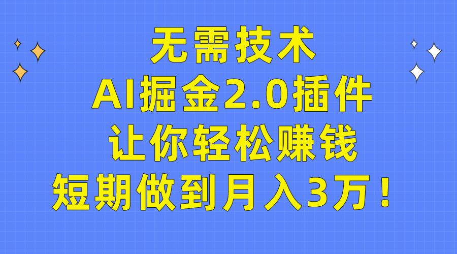 无需技术，AI掘金2.0插件让你轻松赚钱，短期做到月入3万！-知创网