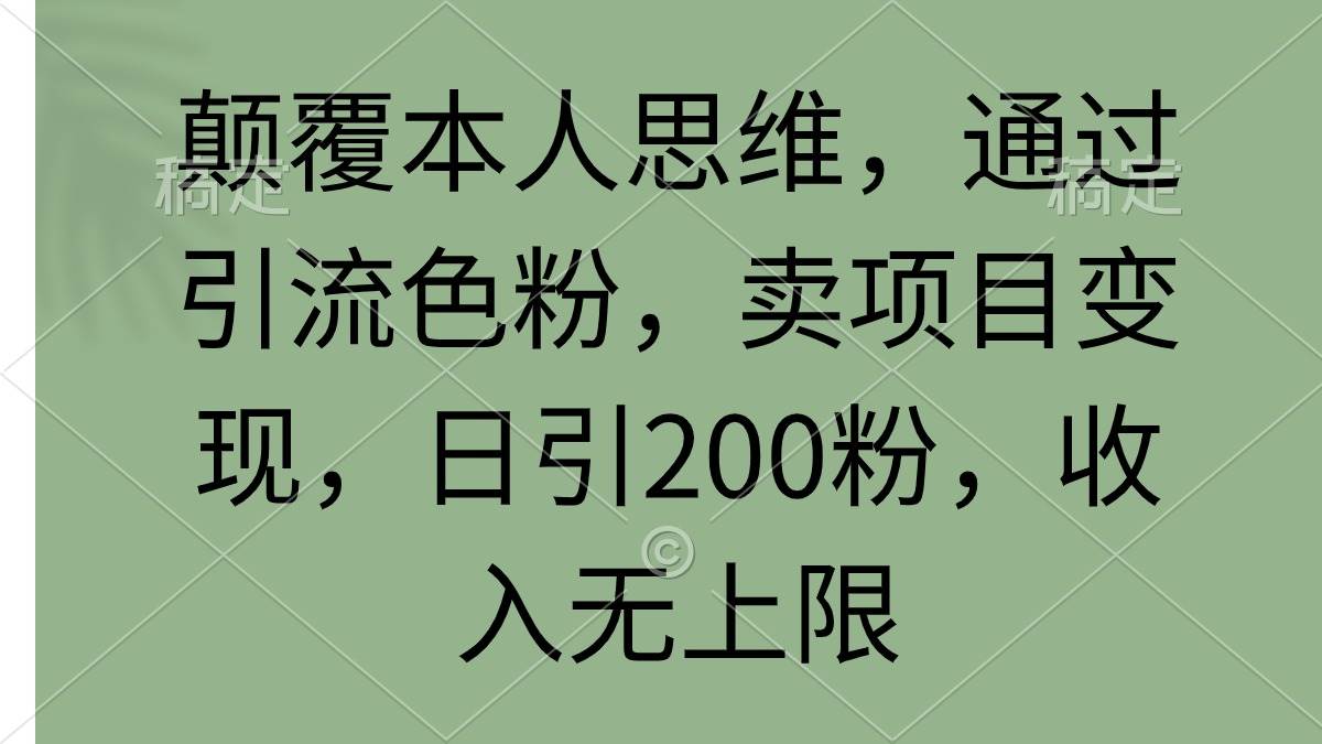 颠覆本人思维，通过引流色粉，卖项目变现，日引200粉，收入无上限-知创网