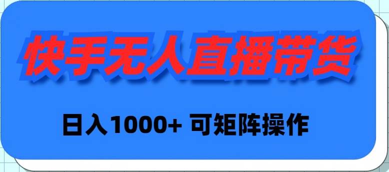 快手无人直播带货，新手日入1000+ 可矩阵操作-知创网