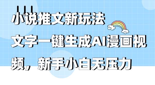 小说推文新玩法，文字一键生成AI漫画视频，新手小白无压力-知创网