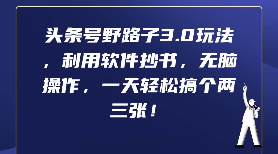 头条号野路子3.0玩法，利用软件抄书，无脑操作，一天轻松搞个两三张！-知创网