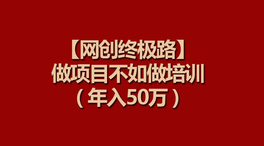 【网创终极路】做项目不如做项目培训，年入50万-知创网