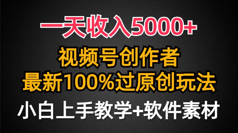 一天收入5000+，视频号创作者，最新100%原创玩法，对新人友好，小白也可.-知创网
