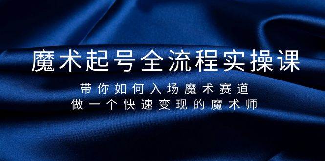 魔术起号全流程实操课，带你如何入场魔术赛道，做一个快速变现的魔术师-知创网