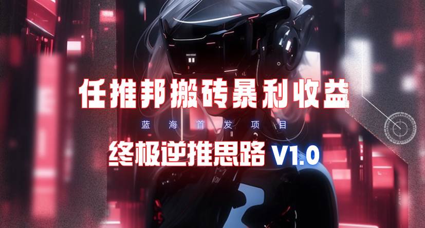 【限时蓝海】任推邦搬砖暴利吃收益_终极逆推思路V1.0-知创网