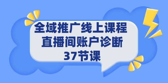 全域推广线上课程 _ 直播间账户诊断 37节课-知创网
