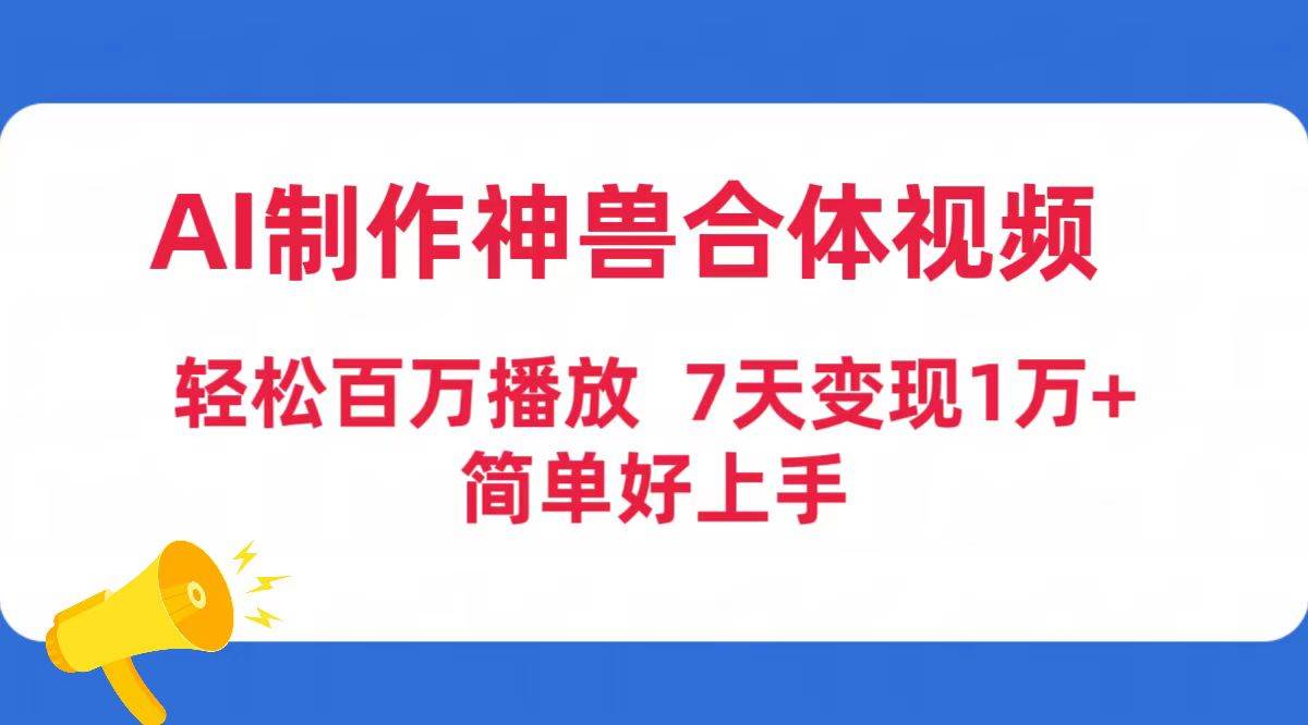 AI制作神兽合体视频，轻松百万播放，七天变现1万+简单好上手（工具+素材）-知创网