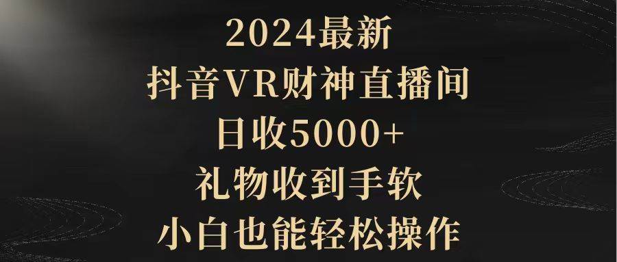 2024最新，抖音VR财神直播间，日收5000+，礼物收到手软，小白也能轻松操作-知创网