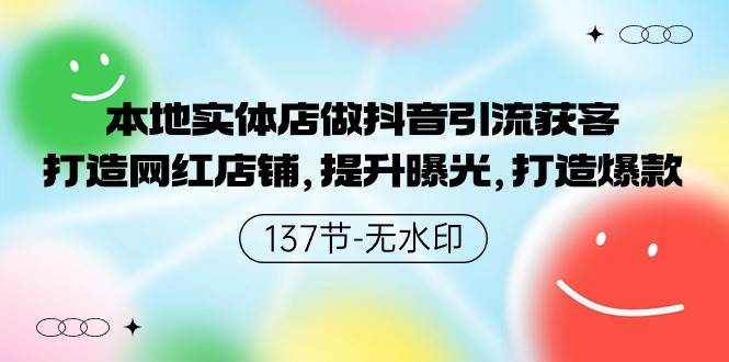 本地实体店做抖音引流获客，打造网红店铺，提升曝光，打造爆款-137节无水印-知创网