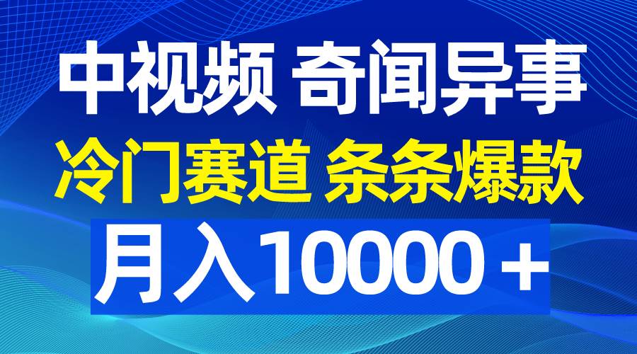 中视频奇闻异事，冷门赛道条条爆款，月入10000＋-知创网