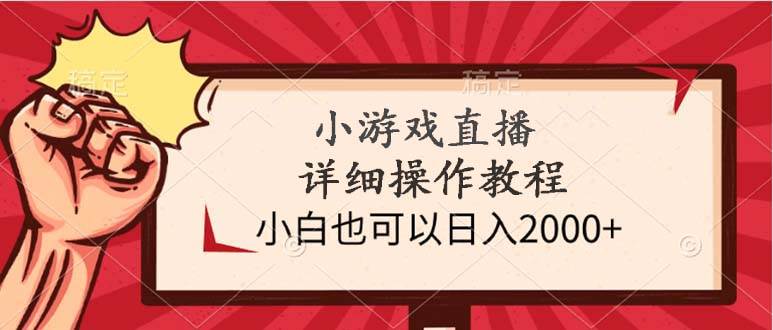 小游戏直播详细操作教程，小白也可以日入2000+-知创网