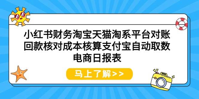 小红书财务淘宝天猫淘系平台对账回款核对成本核算支付宝自动取数电商日报表-知创网