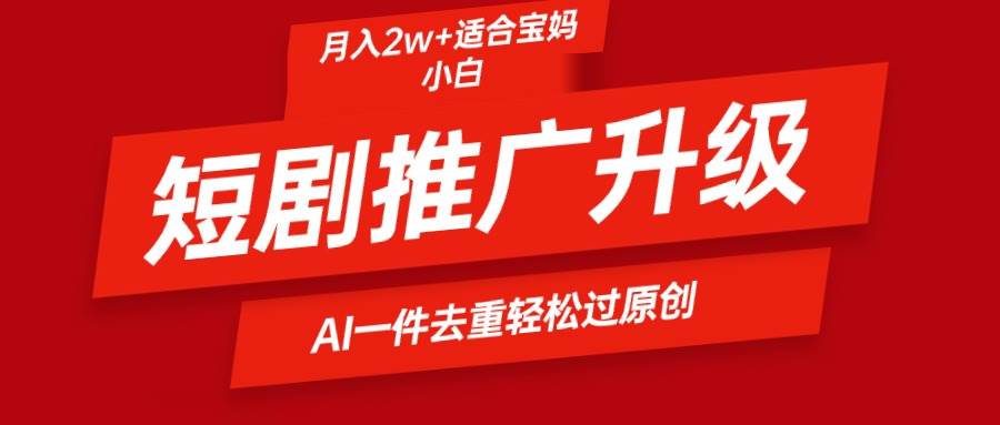 短剧推广升级新玩法，AI一键二创去重，轻松月入2w+-知创网