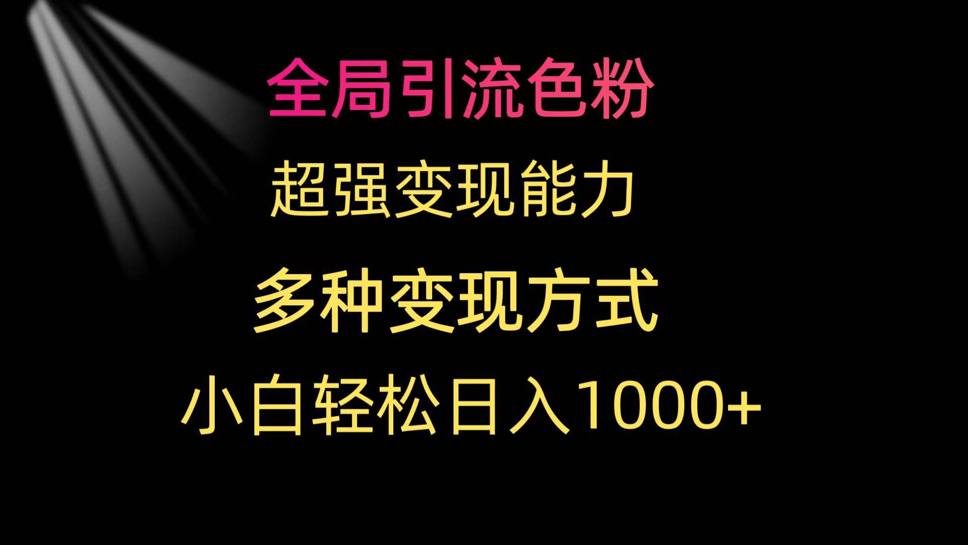 全局引流色粉 超强变现能力 多种变现方式 小白轻松日入1000+-知创网