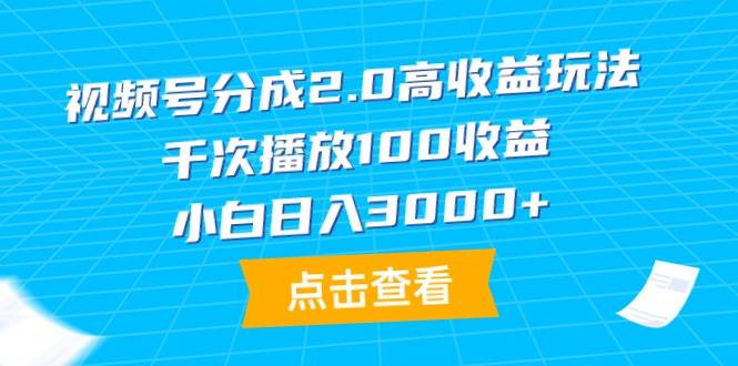 视频号分成2.0高收益玩法，千次播放100收益，小白日入3000+-知创网