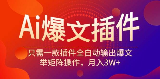 Ai爆文插件，只需一款插件全自动输出爆文，举矩阵操作，月入3W+-知创网