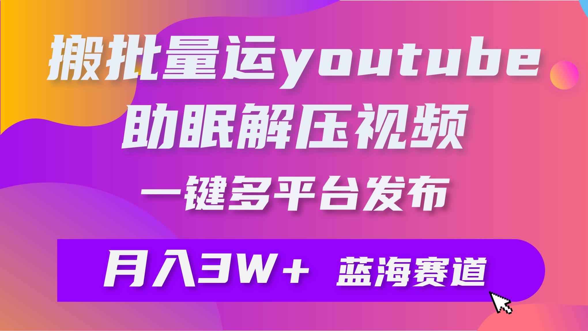 批量搬运YouTube解压助眠视频 一键多平台发布 月入2W+-知创网