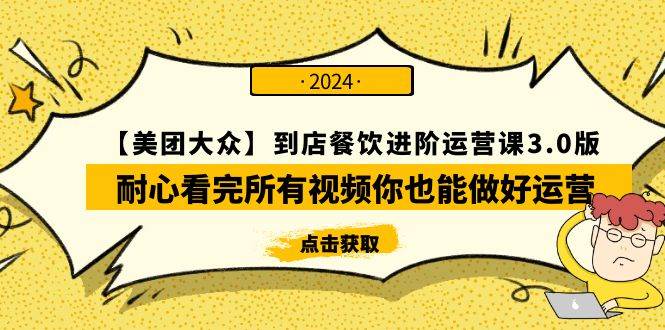 【美团-大众】到店餐饮 进阶运营课3.0版，耐心看完所有视频你也能做好运营-知创网