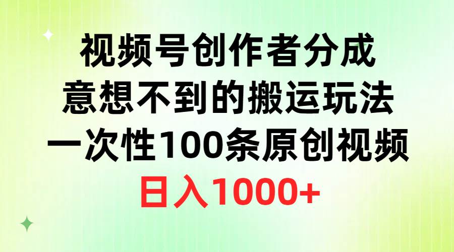 视频号创作者分成，意想不到的搬运玩法，一次性100条原创视频，日入1000+-知创网