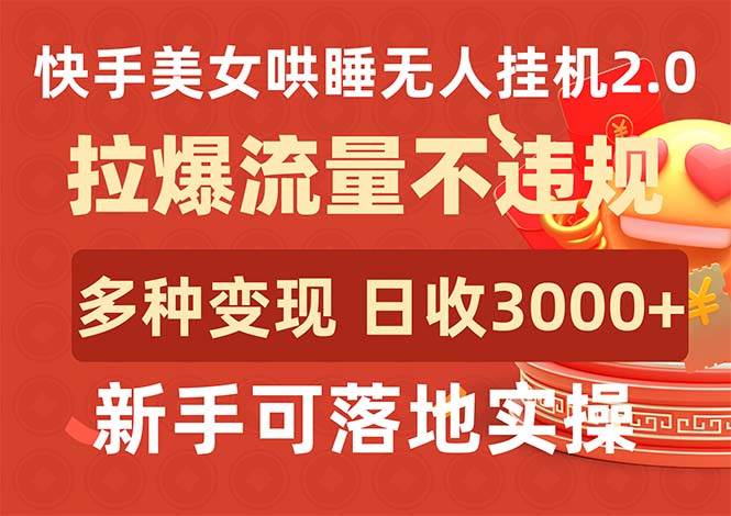 快手美女哄睡无人挂机2.0，拉爆流量不违规，多种变现途径，日收3000+，…-知创网