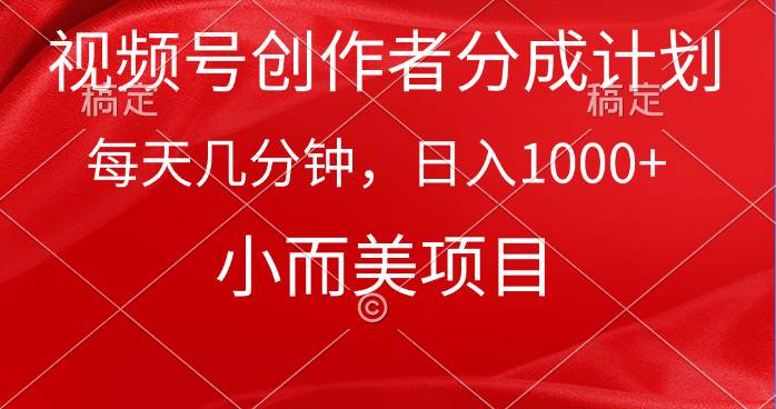 视频号创作者分成计划，每天几分钟，收入1000+，小而美项目-知创网