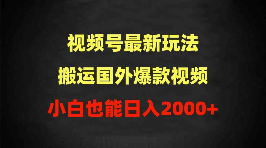 2024视频号最新玩法，搬运国外爆款视频，100%过原创，小白也能日入2000+-知创网