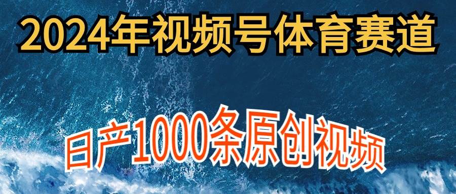 2024年体育赛道视频号，新手轻松操作， 日产1000条原创视频,多账号多撸分成-知创网