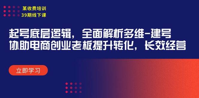 某收费培训39期线下课：起号底层逻辑，全面解析多维 建号，协助电商创业…-知创网