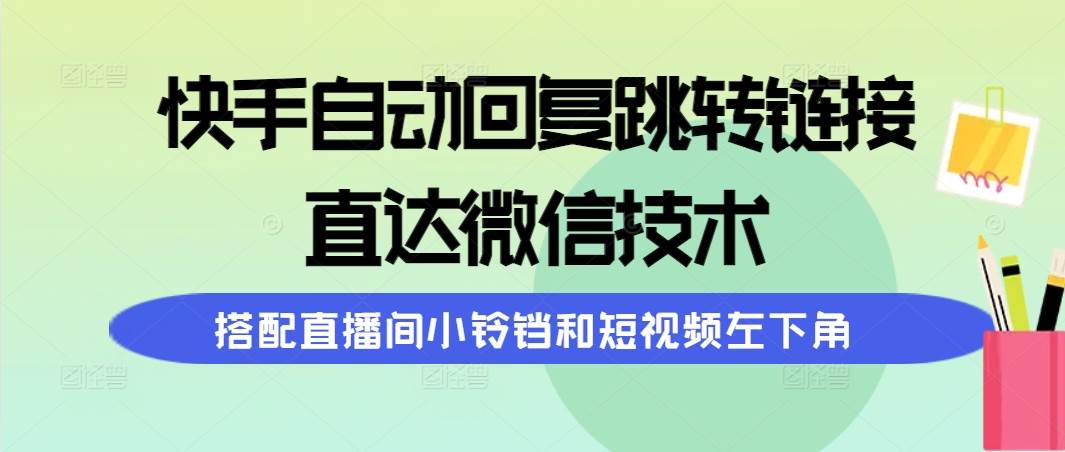 快手自动回复跳转链接，直达微信技术，搭配直播间小铃铛和短视频左下角-知创网