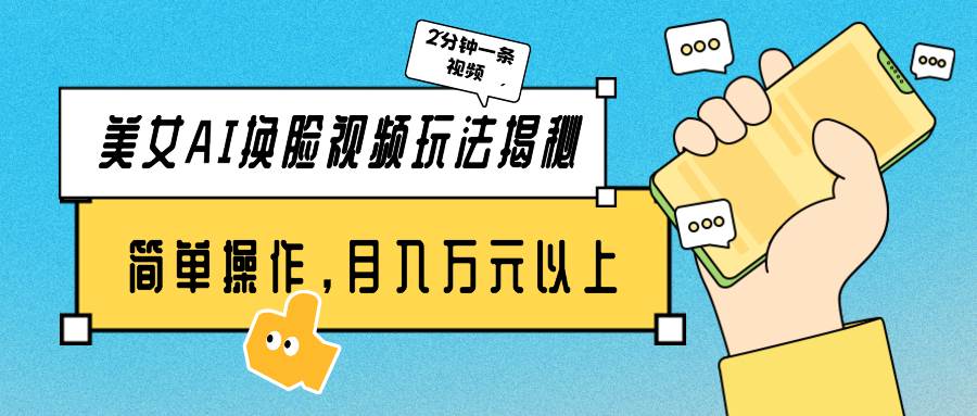 美女AI换脸视频玩法揭秘：2分钟制作一条，简单操作月入万元以上！-知创网