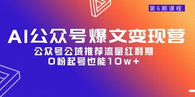 AI公众号爆文-变现营06期，公众号公域推荐流量红利期，0粉起号也能10w+-知创网