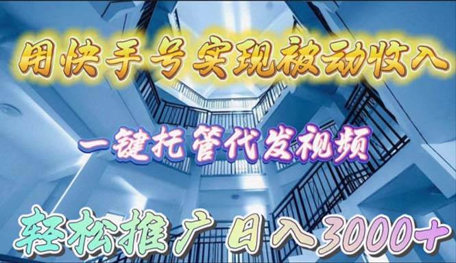 用快手号实现被动收入，一键托管代发视频，轻松推广日入3000+-知创网