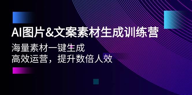 AI图片文案素材生成训练营，海量素材一键生成 高效运营 提升数倍人效-知创网