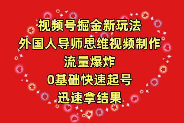 视频号掘金新玩法，外国人导师思维视频制作，流量爆炸，0其础快速起号，…-知创网