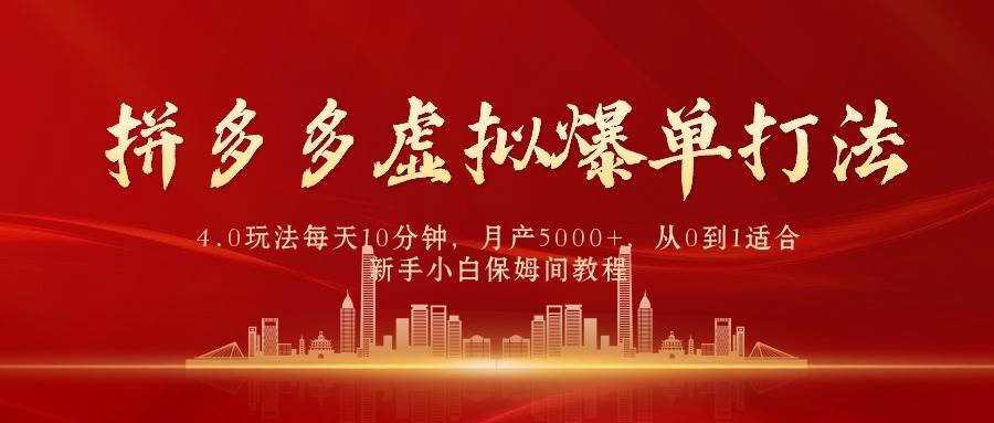 拼多多虚拟爆单打法4.0，每天10分钟，月产5000+，从0到1赚收益教程-知创网