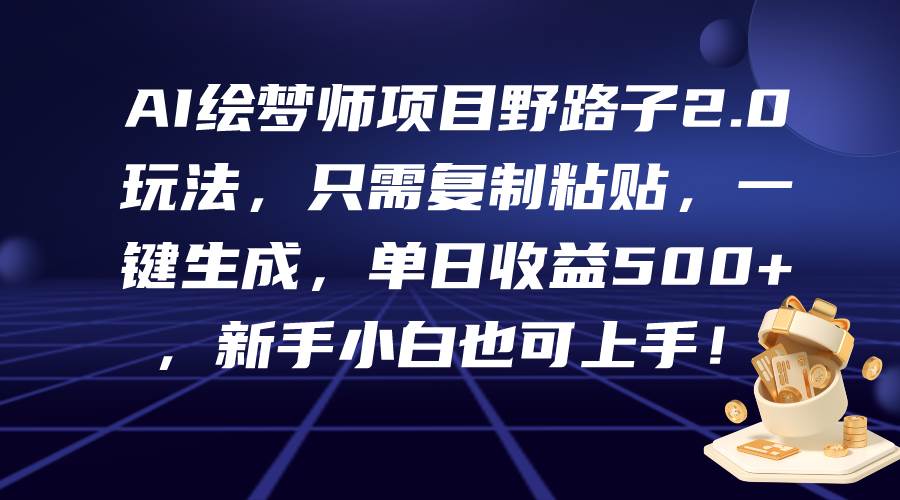 AI绘梦师项目野路子2.0玩法，只需复制粘贴，一键生成，单日收益500+，新…-知创网