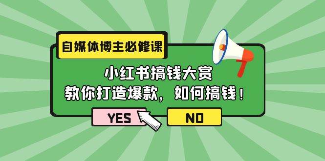 自媒体博主必修课：小红书搞钱大赏，教你打造爆款，如何搞钱（11节课）-知创网