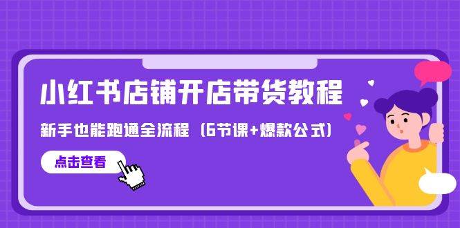 最新小红书店铺开店带货教程，新手也能跑通全流程（6节课+爆款公式）-知创网