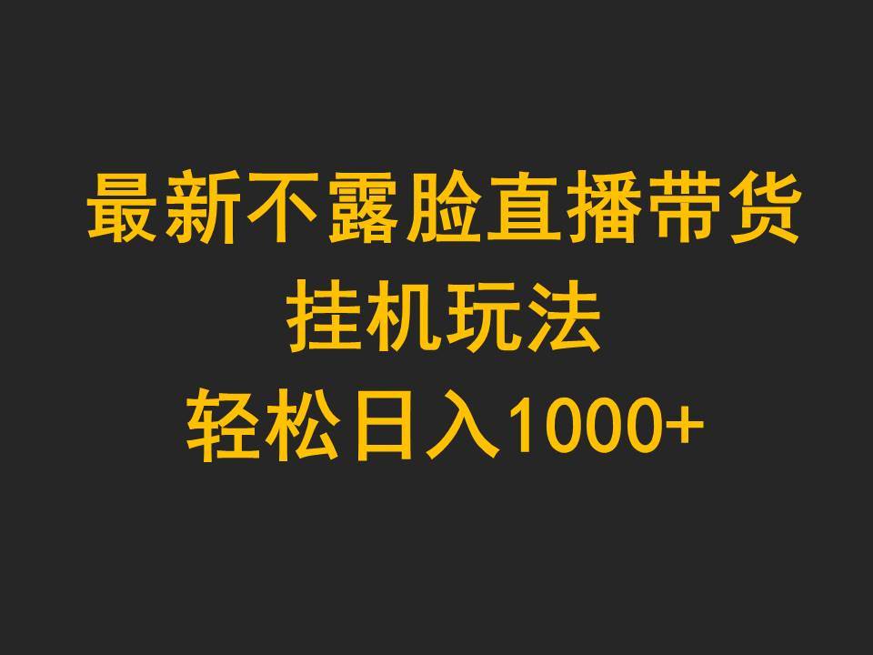 最新不露脸直播带货，挂机玩法，轻松日入1000+-知创网