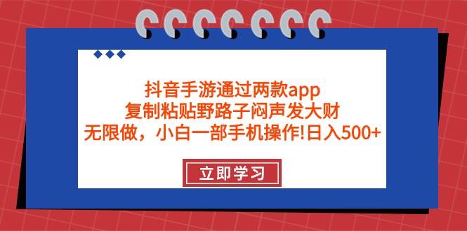 抖音手游通过两款app，复制粘贴野路子闷声发大财，无限做 一部手机日入500+-知创网