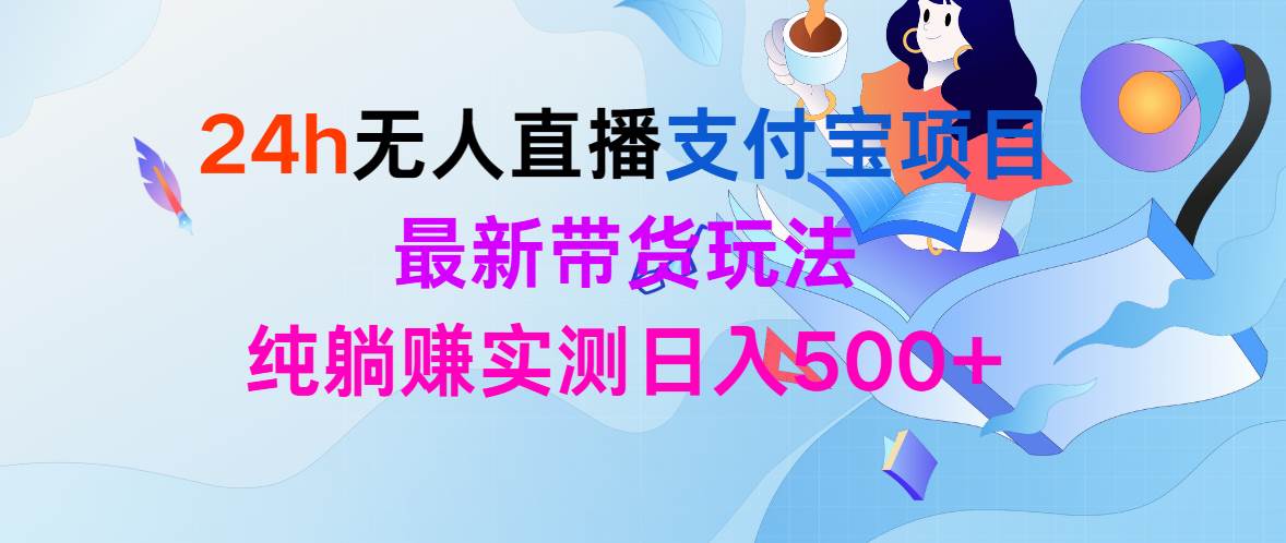 24h无人直播支付宝项目，最新带货玩法，纯躺赚实测日入500+-知创网