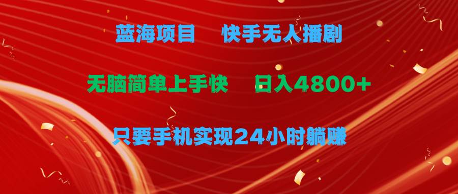 蓝海项目，快手无人播剧，一天收益4800+，手机也能实现24小时躺赚，无脑…-知创网