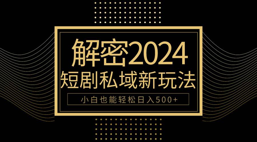 10分钟教会你2024玩转短剧私域变现，小白也能轻松日入500+-知创网