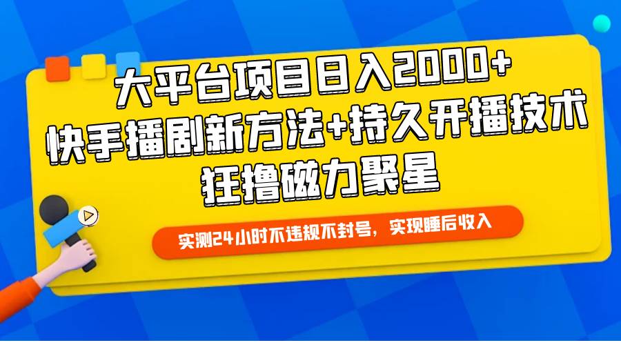 大平台项目日入2000+，快手播剧新方法+持久开播技术，狂撸磁力聚星-知创网