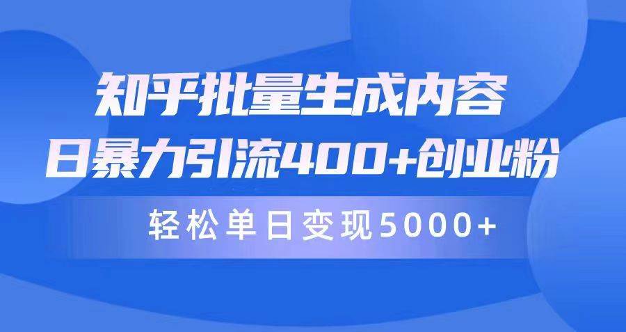 知乎批量生成内容，日暴力引流400+创业粉，轻松单日变现5000+-知创网