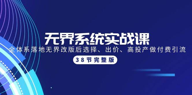无界系统实战课：全体系落地无界改版后选择、出价、高投产做付费引流-38节-知创网