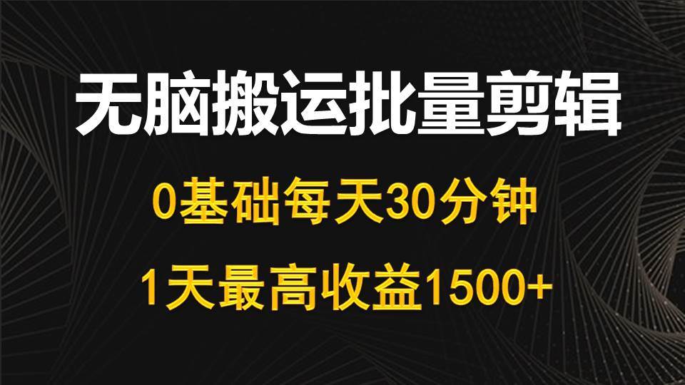 每天30分钟，0基础无脑搬运批量剪辑，1天最高收益1500+-知创网