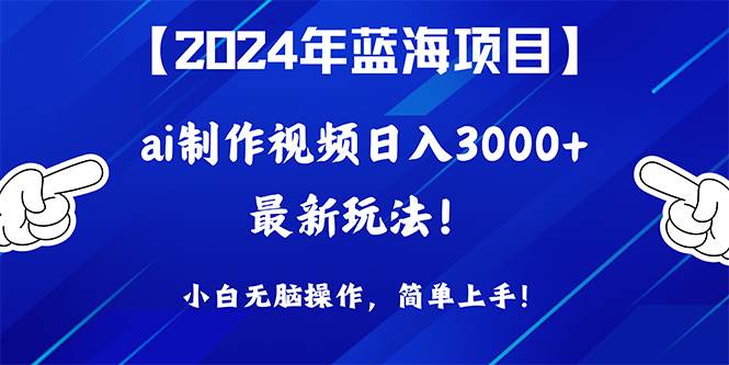 2024年蓝海项目，通过ai制作视频日入3000+，小白无脑操作，简单上手！-知创网
