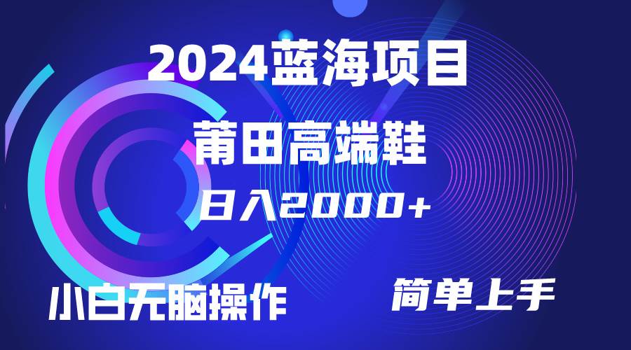 每天两小时日入2000+，卖莆田高端鞋，小白也能轻松掌握，简单无脑操作…-知创网