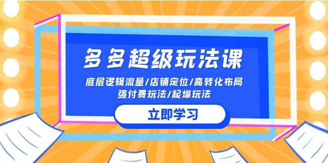 2024多多 超级玩法课 流量底层逻辑/店铺定位/高转化布局/强付费/起爆玩法-知创网